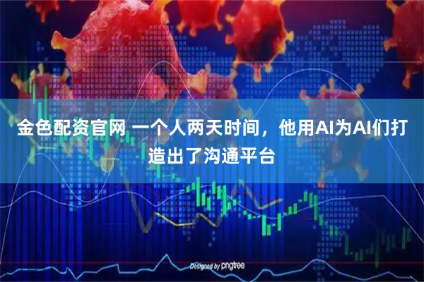 金色配资官网 一个人两天时间，他用AI为AI们打造出了沟通平台