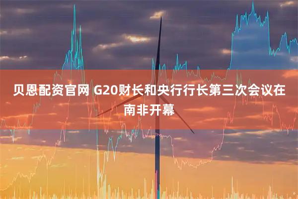 贝恩配资官网 G20财长和央行行长第三次会议在南非开幕