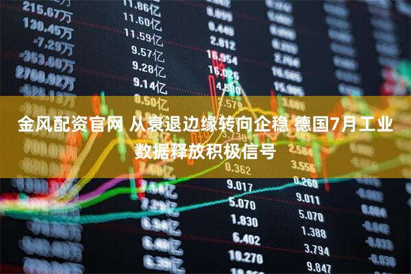 金风配资官网 从衰退边缘转向企稳 德国7月工业数据释放积极信号
