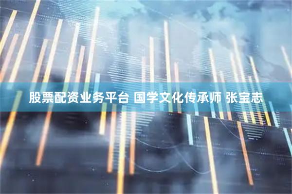 股票配资业务平台 国学文化传承师 张宝志