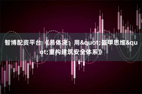 智博配资平台 《易体浇：用"盔甲思维"重构建筑安全体系》