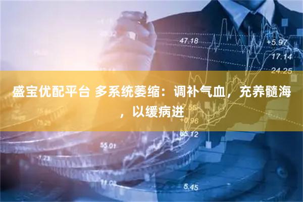 盛宝优配平台 多系统萎缩：调补气血，充养髓海，以缓病进