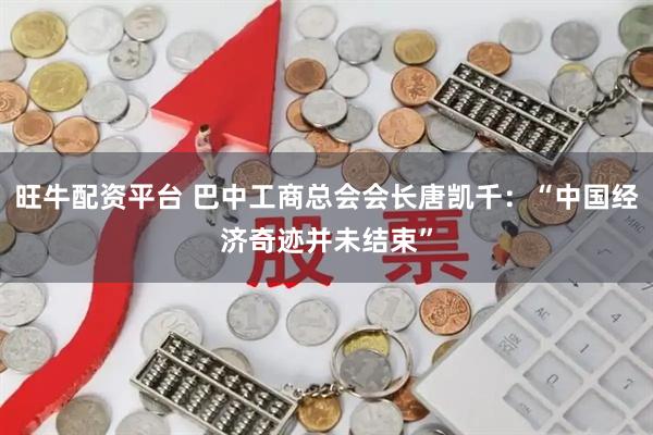 旺牛配资平台 巴中工商总会会长唐凯千：“中国经济奇迹并未结束”
