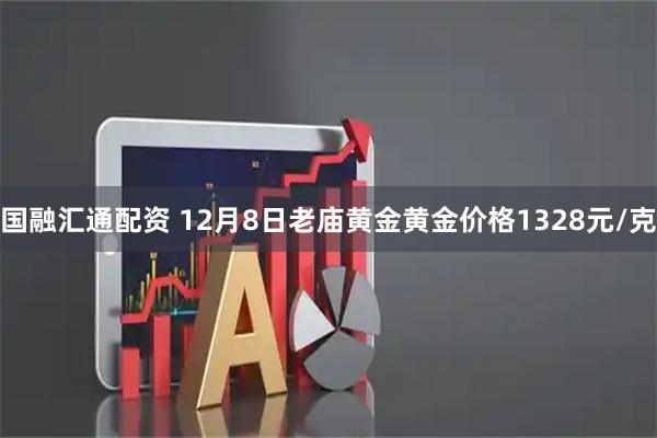 国融汇通配资 12月8日老庙黄金黄金价格1328元/克