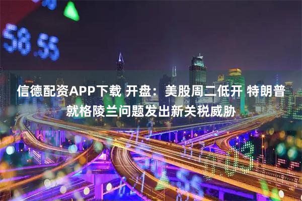 信德配资APP下载 开盘：美股周二低开 特朗普就格陵兰问题发出新关税威胁