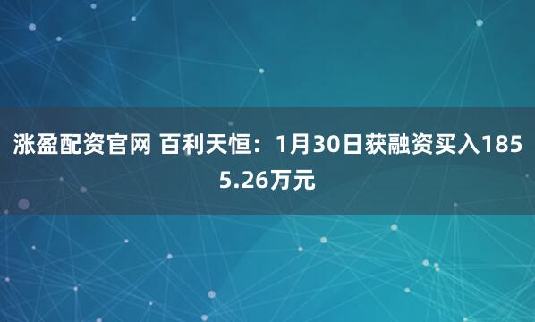 涨盈配资官网 百利天恒：1月30日获融资买入1855.26万元