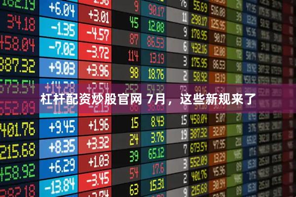 杠杆配资炒股官网 7月，这些新规来了