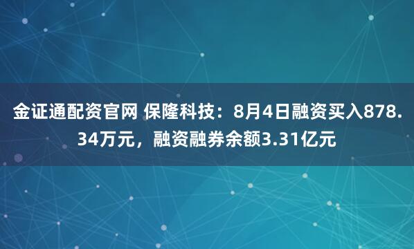 金证通配资官网 保隆科技：8月4日融资买入878.34万元，融资融券余额3.31亿元