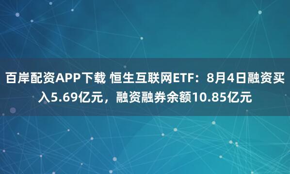 百岸配资APP下载 恒生互联网ETF：8月4日融资买入5.69亿元，融资融券余额10.85亿元