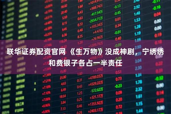 联华证券配资官网 《生万物》没成神剧，宁绣绣和费银子各占一半责任